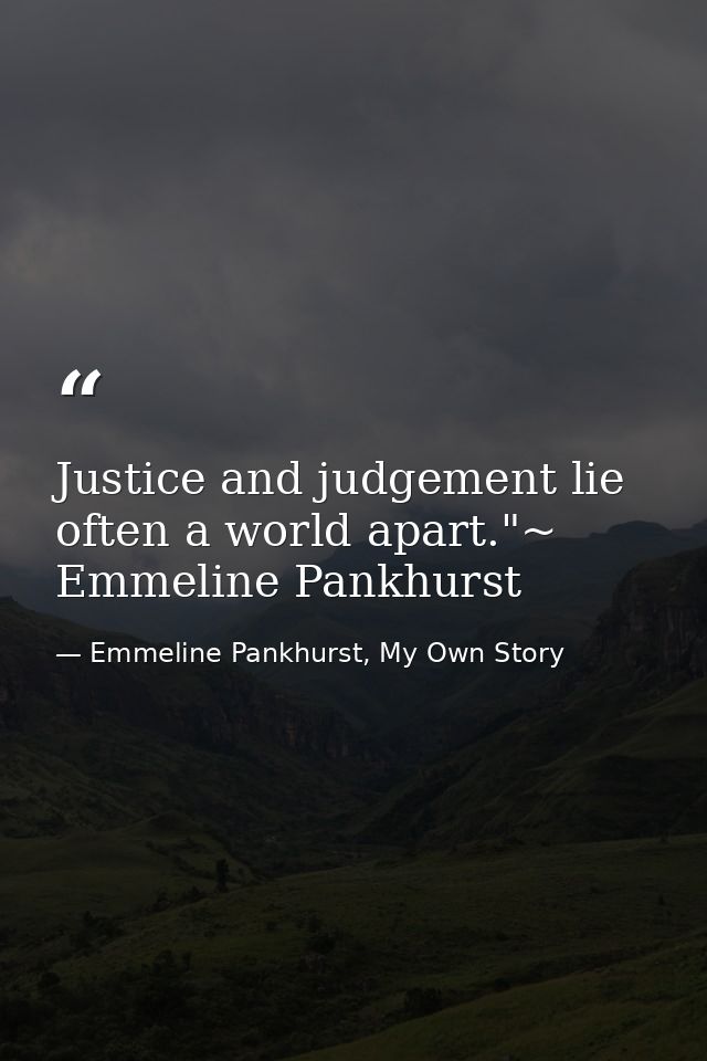 Justice and judgement lie often a world apart."~ Emmeline Pankhurst — Emmeline Pankhurst, My Own Story