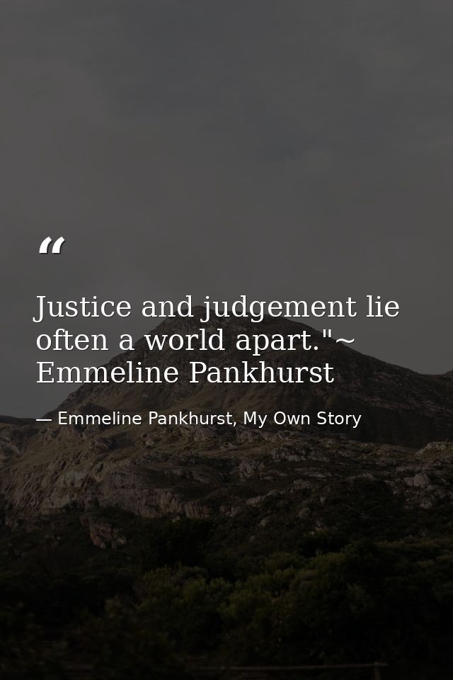 Justice and judgement lie often a world apart."~ Emmeline Pankhurst — Emmeline Pankhurst, My Own Story
