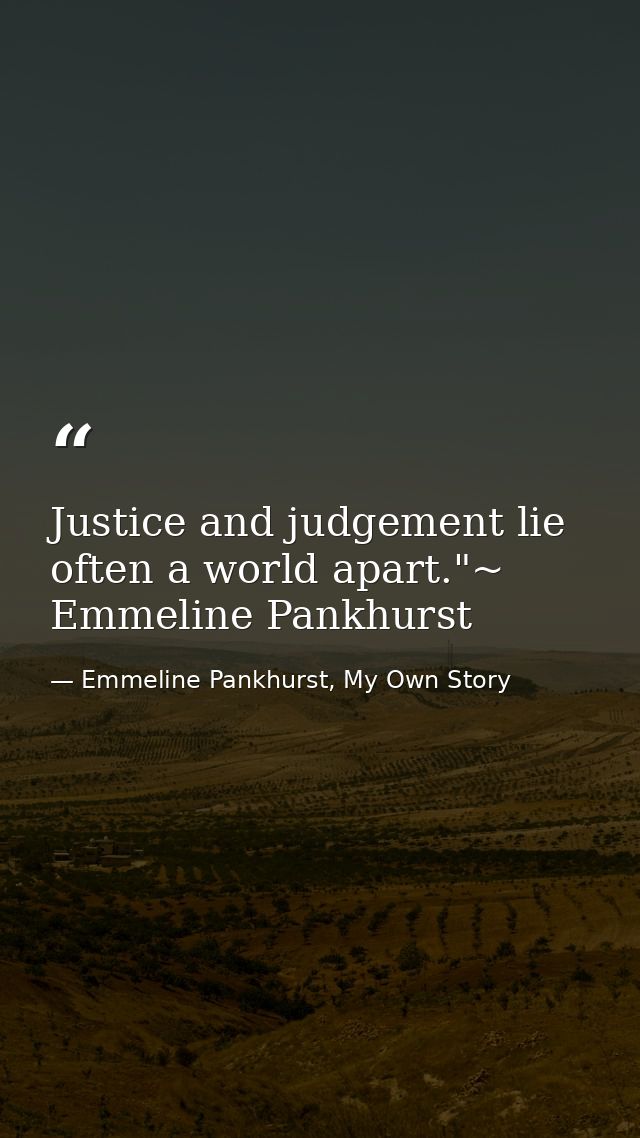 Justice and judgement lie often a world apart."~ Emmeline Pankhurst — Emmeline Pankhurst, My Own Story