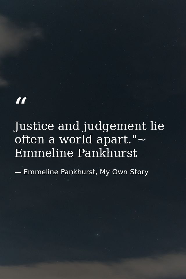 Justice and judgement lie often a world apart."~ Emmeline Pankhurst — Emmeline Pankhurst, My Own Story