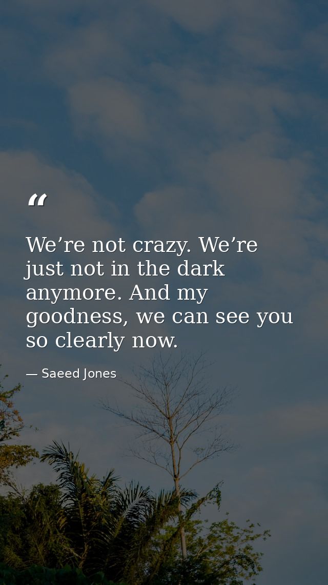 We’re not crazy. We’re just not in the dark anymore. And my goodness, we can see you so clearly now. — Saeed Jones