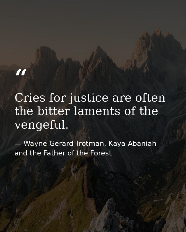Cries for justice are often the bitter laments of the vengeful. — Wayne Gerard Trotman, Kaya Abaniah and the Father of the Forest