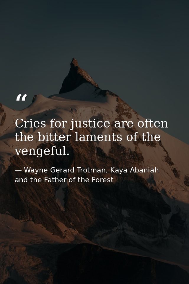 Cries for justice are often the bitter laments of the vengeful. — Wayne Gerard Trotman, Kaya Abaniah and the Father of the Forest