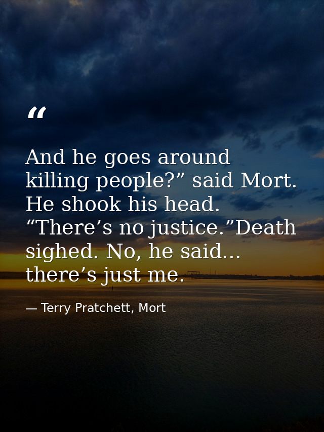 And he goes around killing people?” said Mort. He shook his head. “There’s no justice.”Death sighed. No, he said... ther — Terry Pratchett, Mort