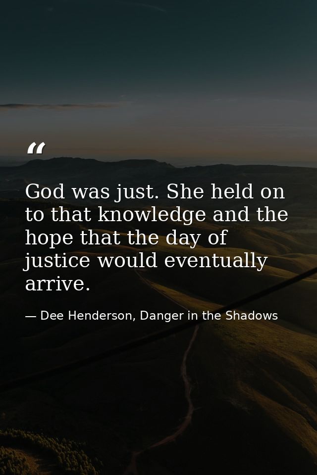 God was just. She held on to that knowledge and the hope that the day of justice would eventually arrive. — Dee Henderson, Danger in the Shadows