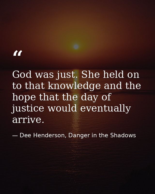 God was just. She held on to that knowledge and the hope that the day of justice would eventually arrive. — Dee Henderson, Danger in the Shadows