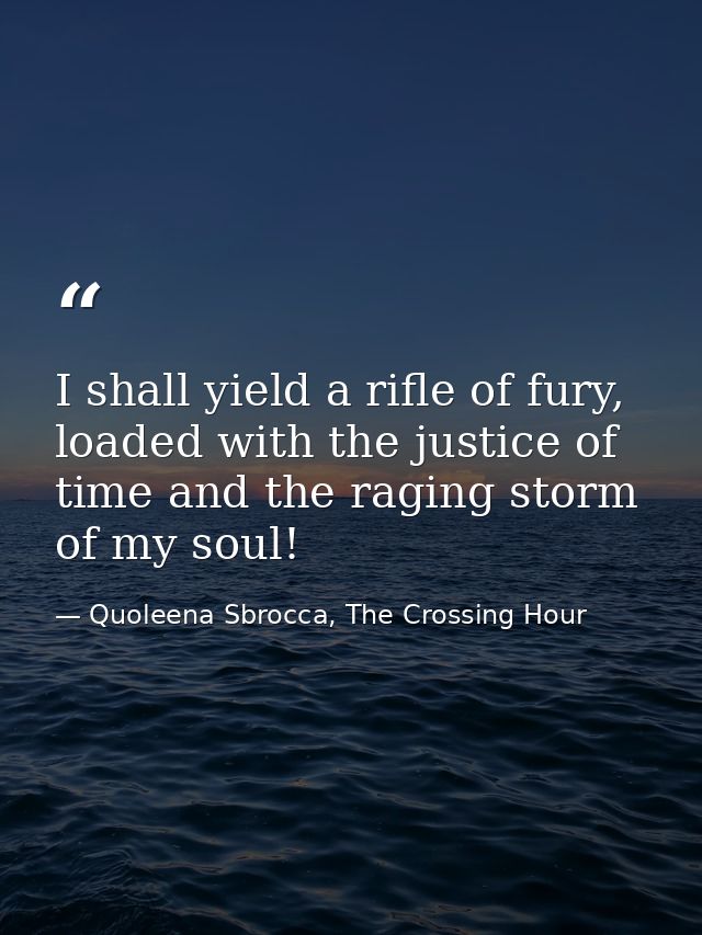 I shall yield a rifle of fury, loaded with the justice of time and the raging storm of my soul! — Quoleena Sbrocca, The Crossing Hour