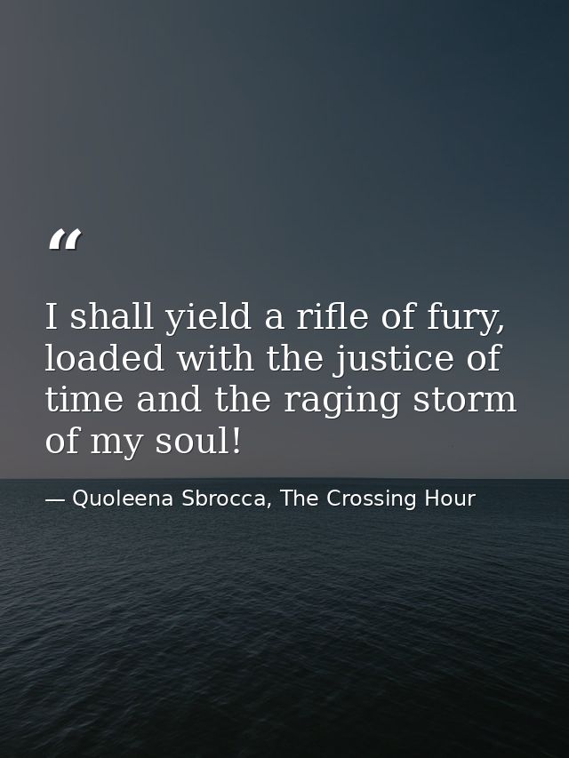 I shall yield a rifle of fury, loaded with the justice of time and the raging storm of my soul! — Quoleena Sbrocca, The Crossing Hour