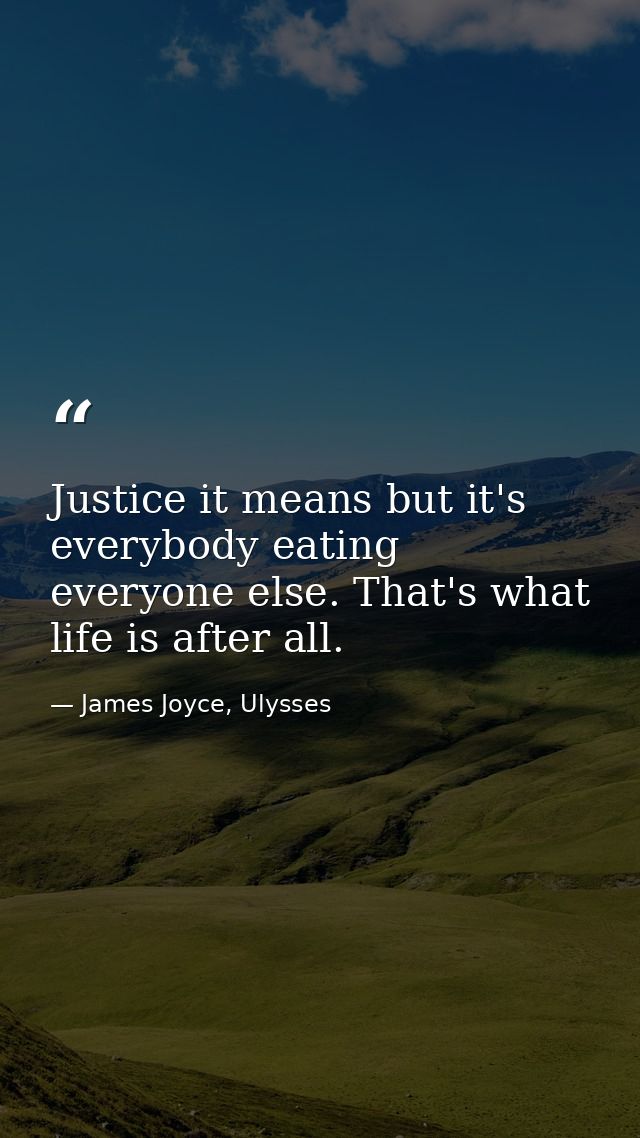 Justice it means but it's everybody eating everyone else. That's what life is after all. — James Joyce, Ulysses