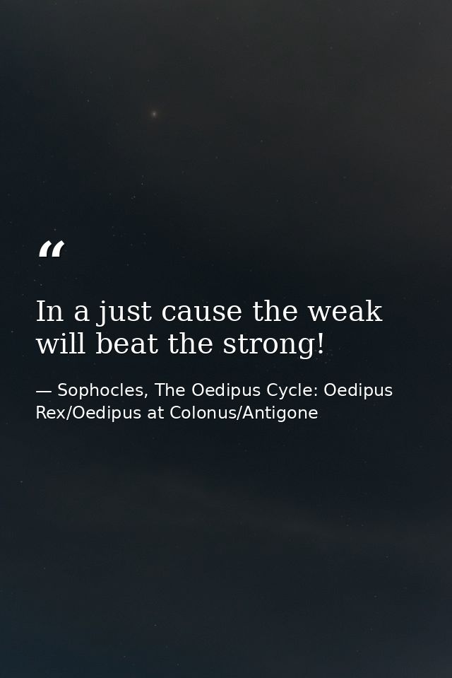 In a just cause the weak will beat the strong! — Sophocles, The Oedipus Cycle: Oedipus Rex/Oedipus at Colonus/Antigone