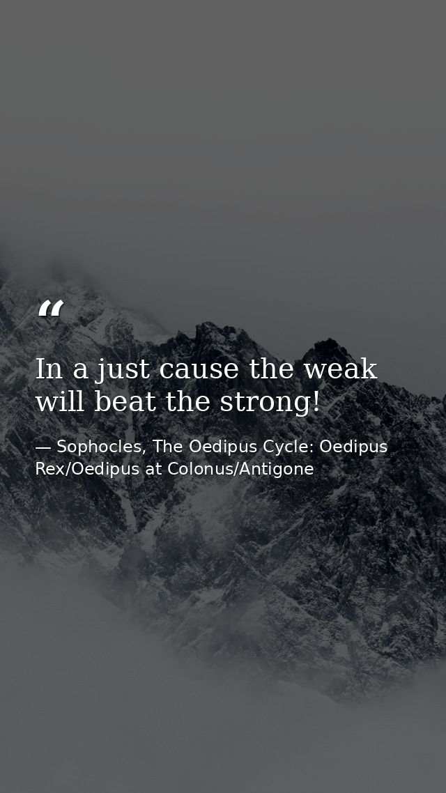 In a just cause the weak will beat the strong! — Sophocles, The Oedipus Cycle: Oedipus Rex/Oedipus at Colonus/Antigone