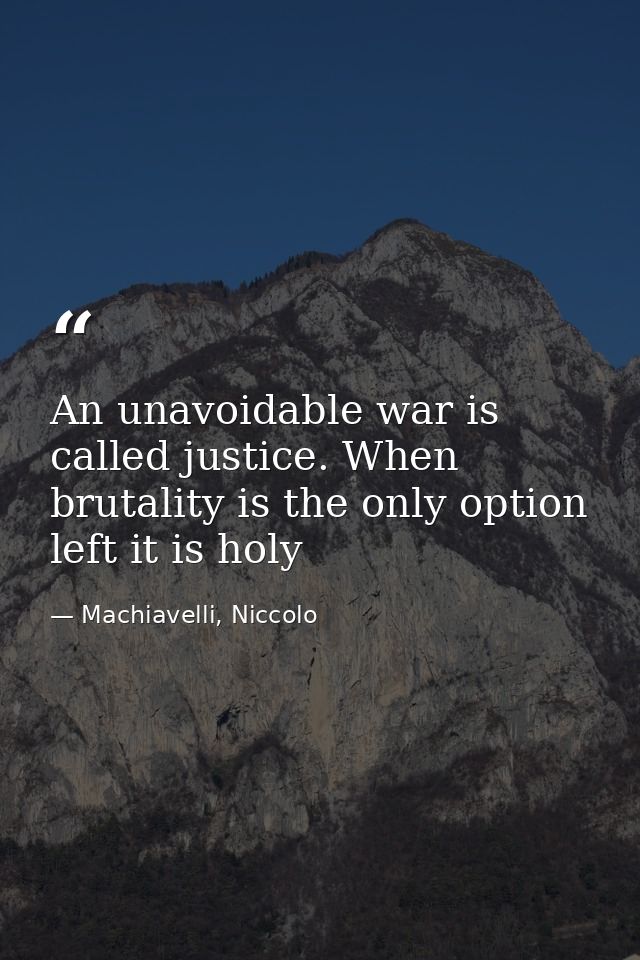 An unavoidable war is called justice. When brutality is the only option left it is holy — Machiavelli, Niccolo
