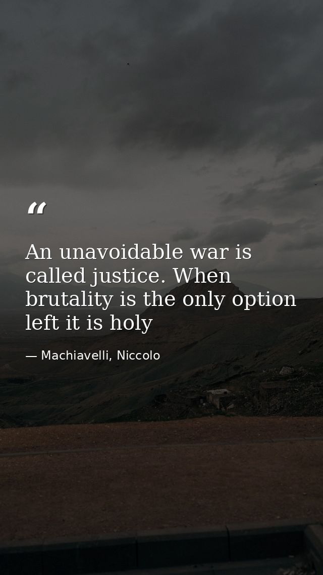 An unavoidable war is called justice. When brutality is the only option left it is holy — Machiavelli, Niccolo