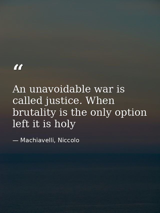An unavoidable war is called justice. When brutality is the only option left it is holy — Machiavelli, Niccolo