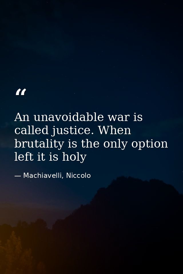 An unavoidable war is called justice. When brutality is the only option left it is holy — Machiavelli, Niccolo