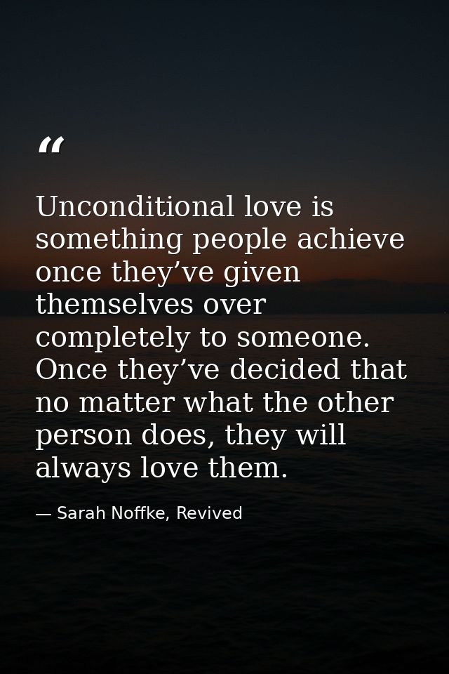 Unconditional love is something people achieve once they’ve given themselves over completely to someone. Once they’ve de — Sarah Noffke, Revived