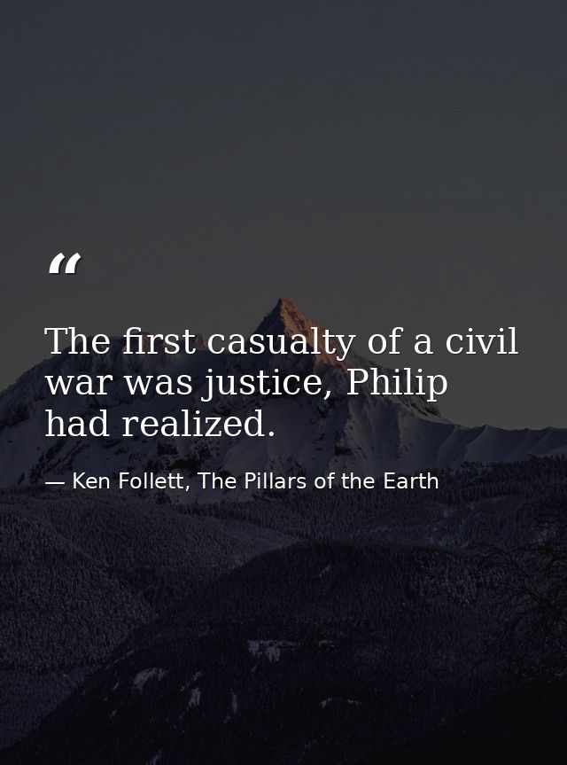 The first casualty of a civil war was justice, Philip had realized. — Ken Follett, The Pillars of the Earth