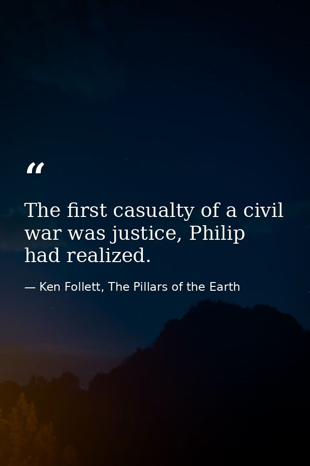 The first casualty of a civil war was justice, Philip had realized. — Ken Follett, The Pillars of the Earth