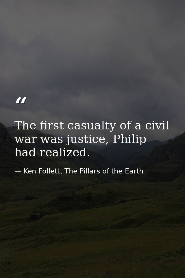 The first casualty of a civil war was justice, Philip had realized. — Ken Follett, The Pillars of the Earth