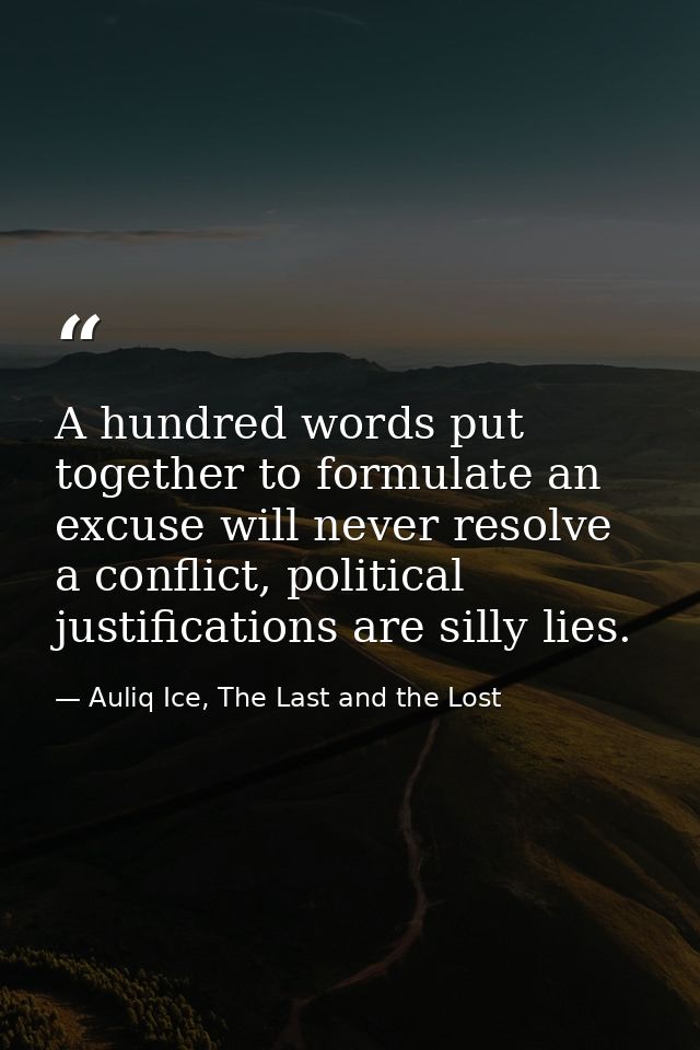 A hundred words put together to formulate an excuse will never resolve a conflict, political justifications are silly li — Auliq Ice, The Last and the Lost