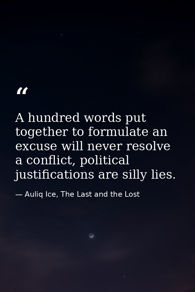 A hundred words put together to formulate an excuse will never resolve a conflict, political justifications are silly li — Auliq Ice, The Last and the Lost