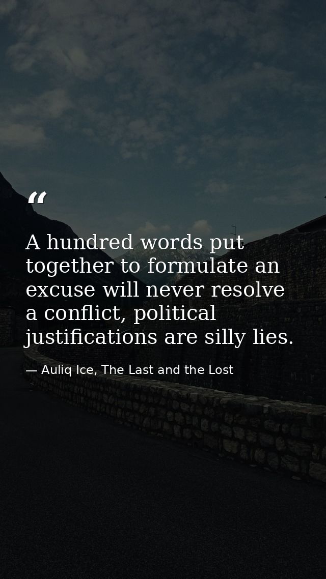 A hundred words put together to formulate an excuse will never resolve a conflict, political justifications are silly li — Auliq Ice, The Last and the Lost