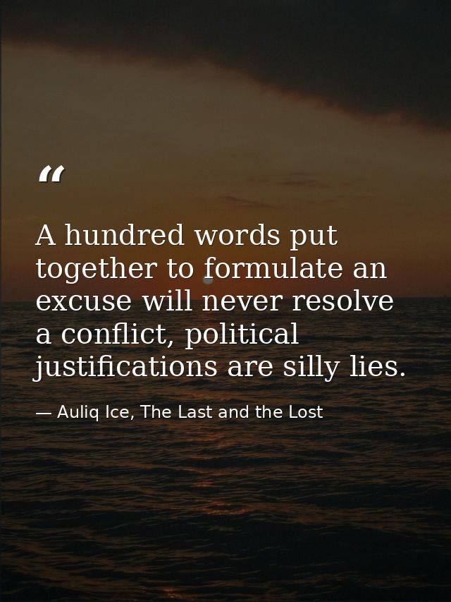 A hundred words put together to formulate an excuse will never resolve a conflict, political justifications are silly li — Auliq Ice, The Last and the Lost
