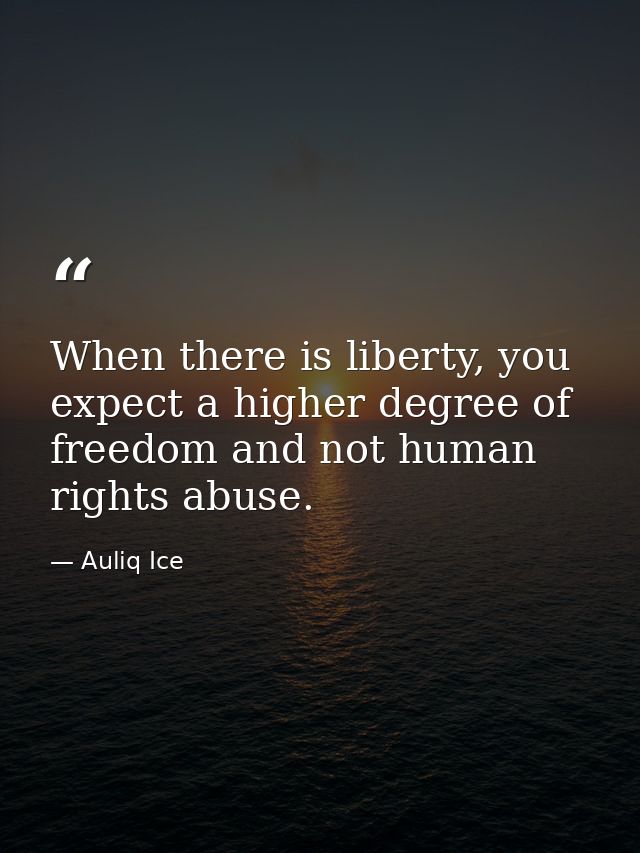 When there is liberty, you expect a higher degree of freedom and not human rights abuse. — Auliq Ice