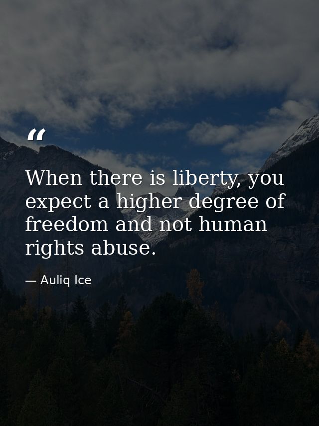 When there is liberty, you expect a higher degree of freedom and not human rights abuse. — Auliq Ice