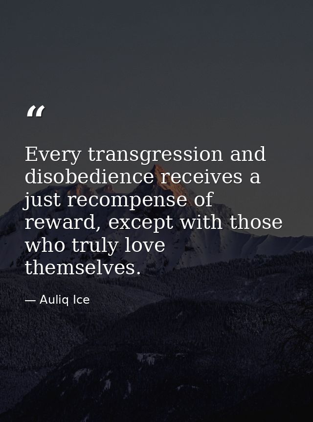 Every transgression and disobedience receives a just recompense of reward, except with those who truly love themselves. — Auliq Ice
