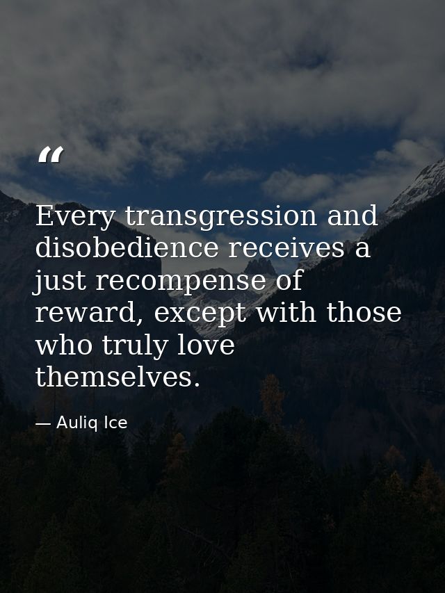 Every transgression and disobedience receives a just recompense of reward, except with those who truly love themselves. — Auliq Ice