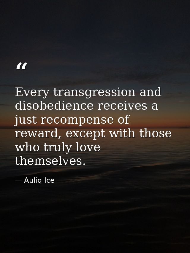Every transgression and disobedience receives a just recompense of reward, except with those who truly love themselves. — Auliq Ice