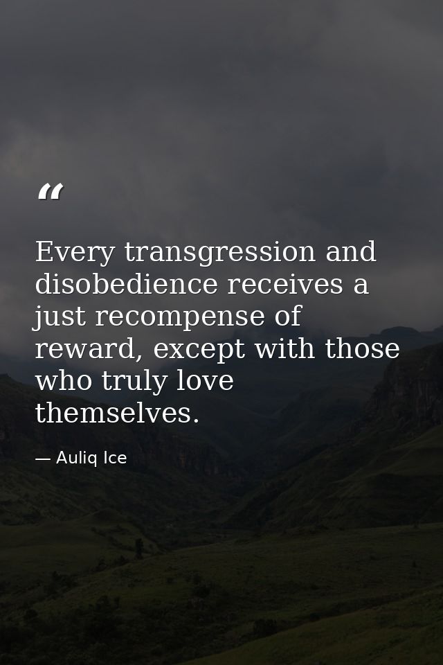 Every transgression and disobedience receives a just recompense of reward, except with those who truly love themselves. — Auliq Ice