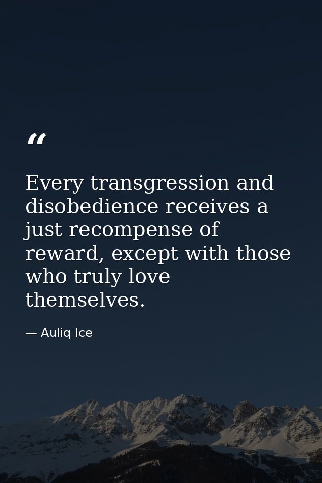 Every transgression and disobedience receives a just recompense of reward, except with those who truly love themselves. — Auliq Ice