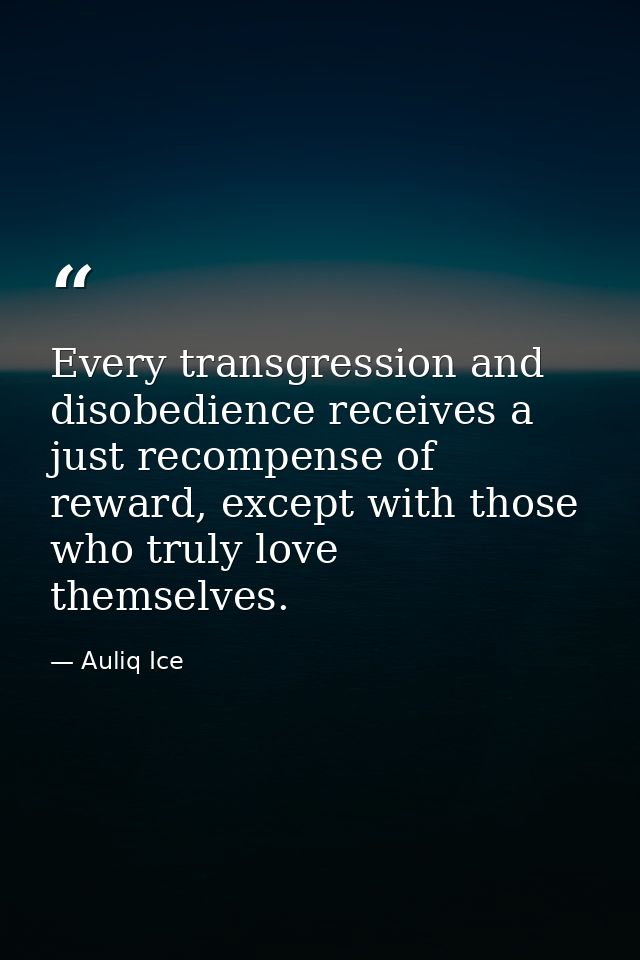 Every transgression and disobedience receives a just recompense of reward, except with those who truly love themselves. — Auliq Ice
