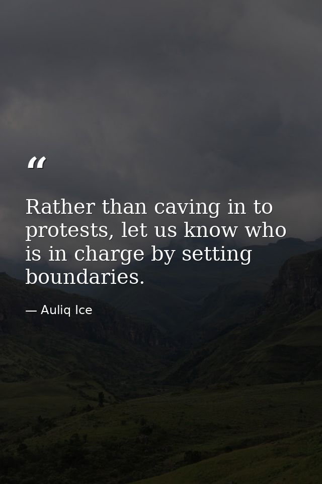 Rather than caving in to protests, let us know who is in charge by setting boundaries. — Auliq Ice