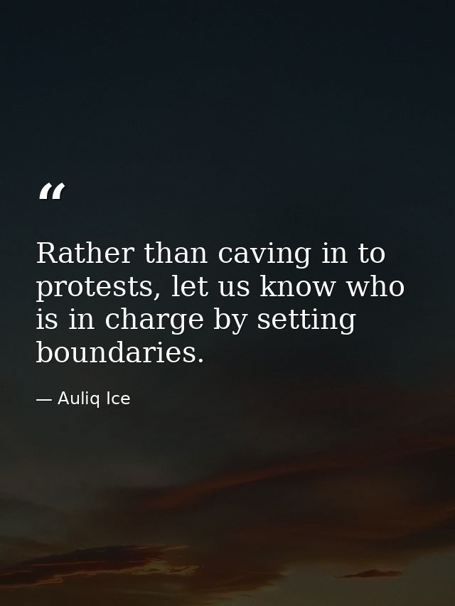 Rather than caving in to protests, let us know who is in charge by setting boundaries. — Auliq Ice