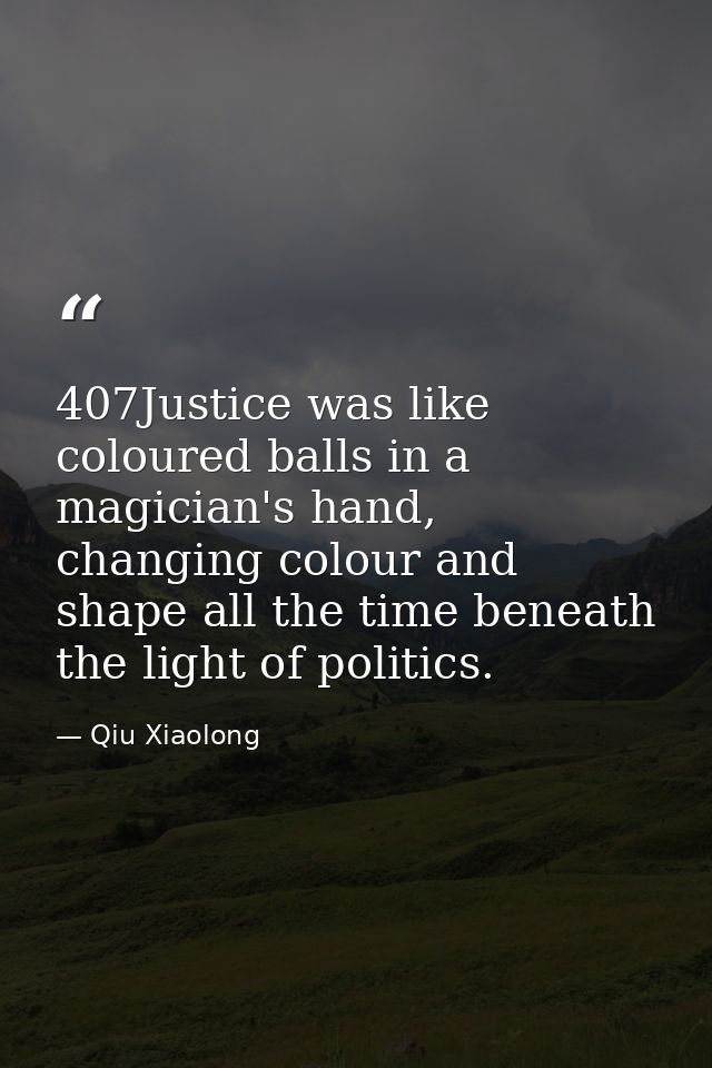 407Justice was like coloured balls in a magician's hand, changing colour and shape all the time beneath the light of pol — Qiu Xiaolong