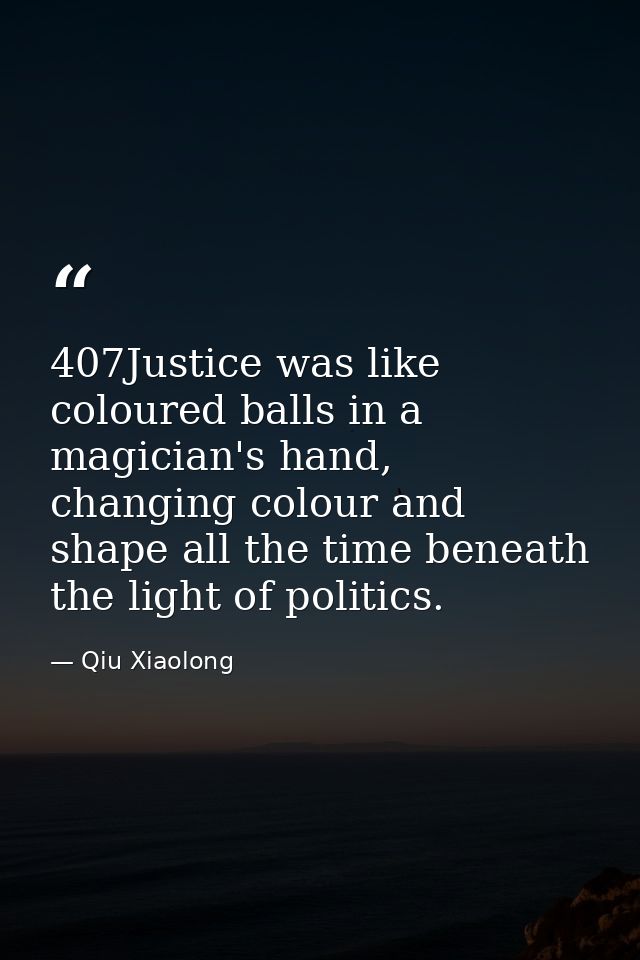 407Justice was like coloured balls in a magician's hand, changing colour and shape all the time beneath the light of pol — Qiu Xiaolong