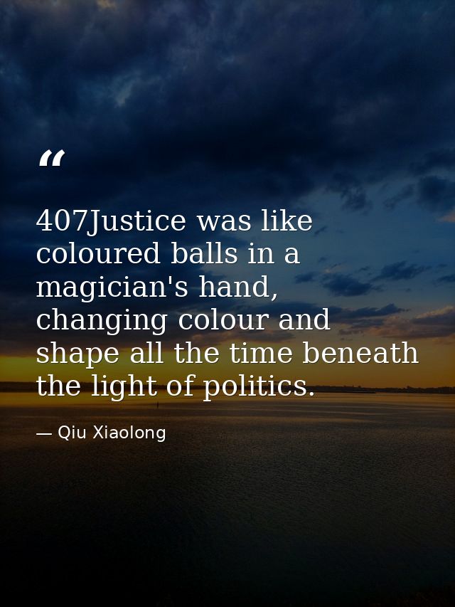 407Justice was like coloured balls in a magician's hand, changing colour and shape all the time beneath the light of pol — Qiu Xiaolong