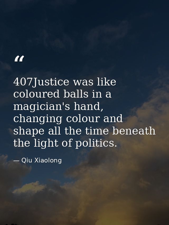 407Justice was like coloured balls in a magician's hand, changing colour and shape all the time beneath the light of pol — Qiu Xiaolong
