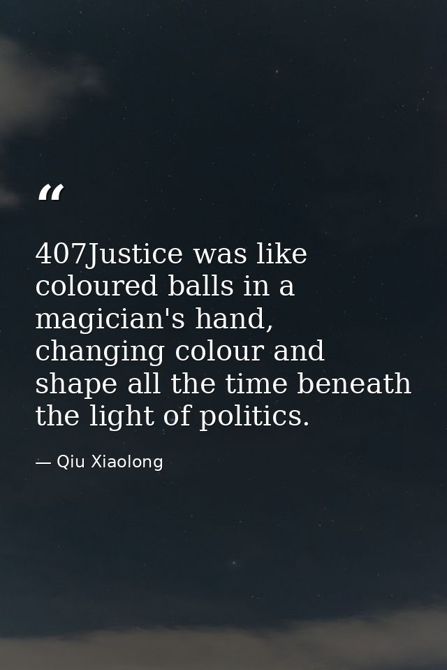407Justice was like coloured balls in a magician's hand, changing colour and shape all the time beneath the light of pol — Qiu Xiaolong