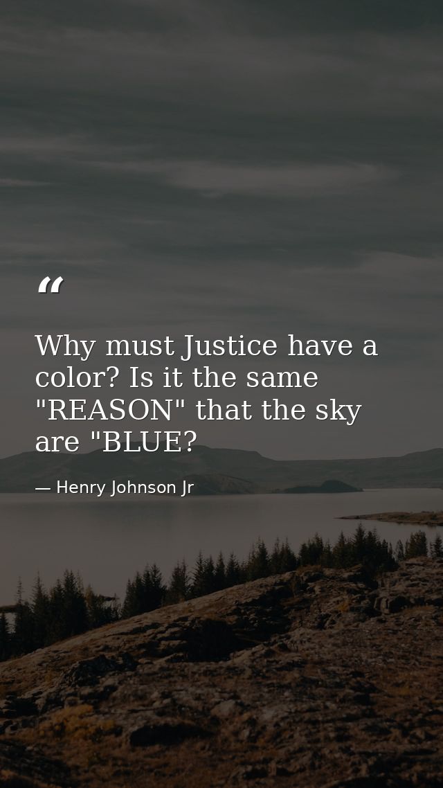 Why must Justice have a color? Is it the same "REASON" that the sky are "BLUE? — Henry Johnson Jr