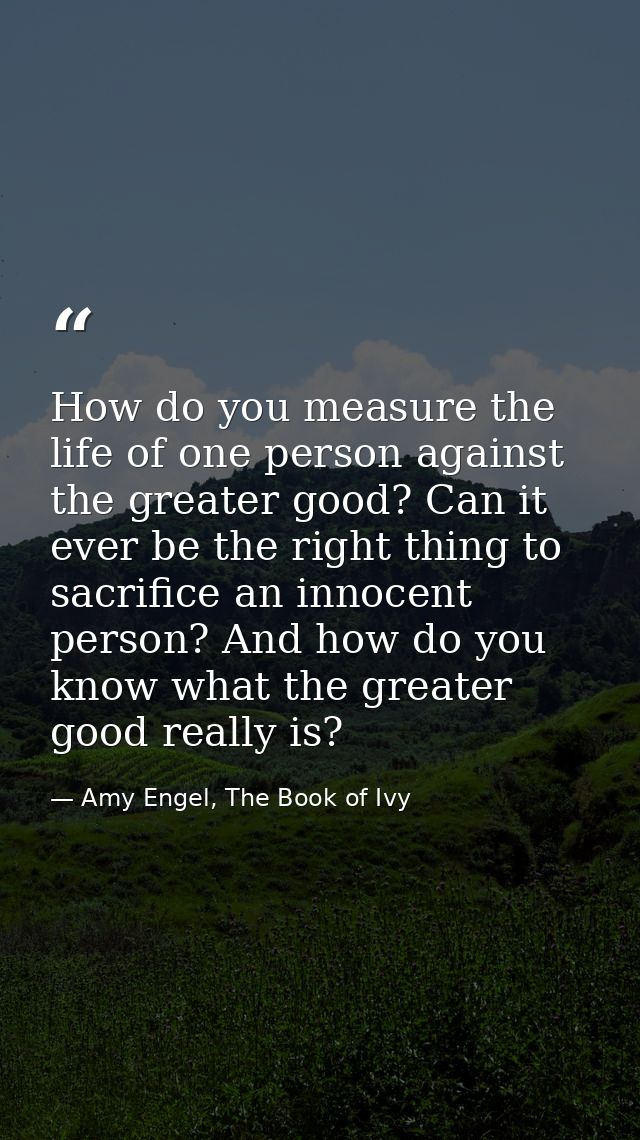 How do you measure the life of one person against the greater good? Can it ever be the right thing to sacrifice an innoc — Amy Engel, The Book of Ivy