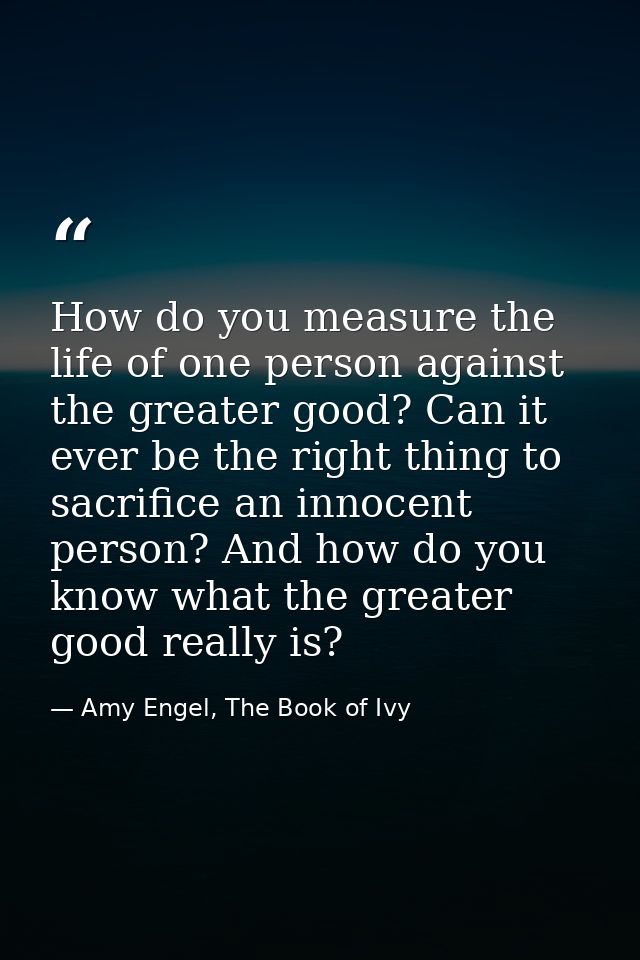 How do you measure the life of one person against the greater good? Can it ever be the right thing to sacrifice an innoc — Amy Engel, The Book of Ivy