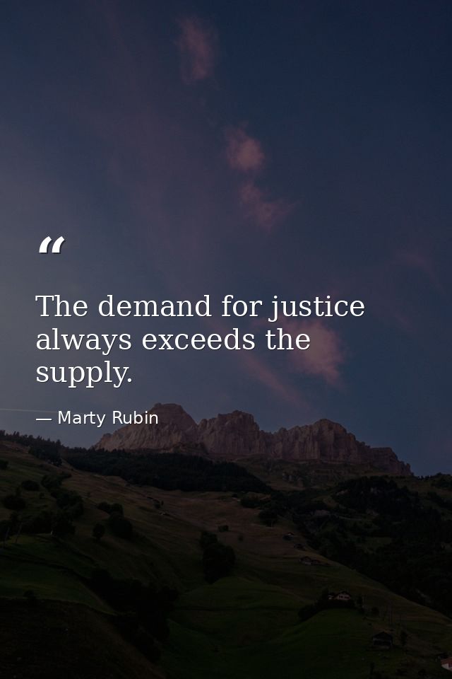 The demand for justice always exceeds the supply. — Marty Rubin