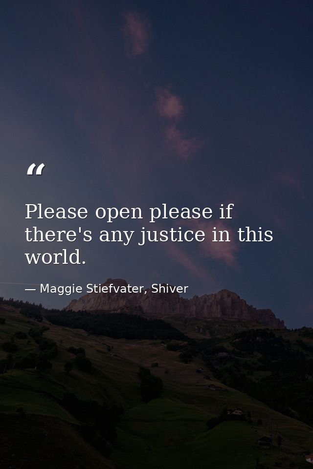 Please open please if there's any justice in this world. — Maggie Stiefvater, Shiver