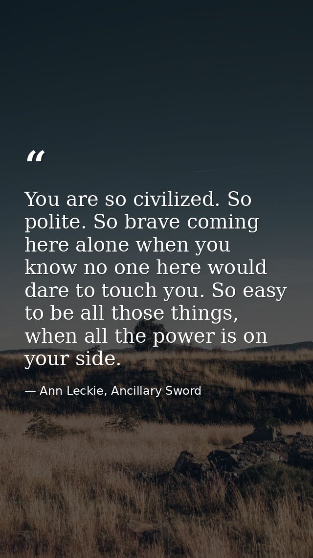 You are so civilized. So polite. So brave coming here alone when you know no one here would dare to touch you. So easy t — Ann Leckie, Ancillary Sword
