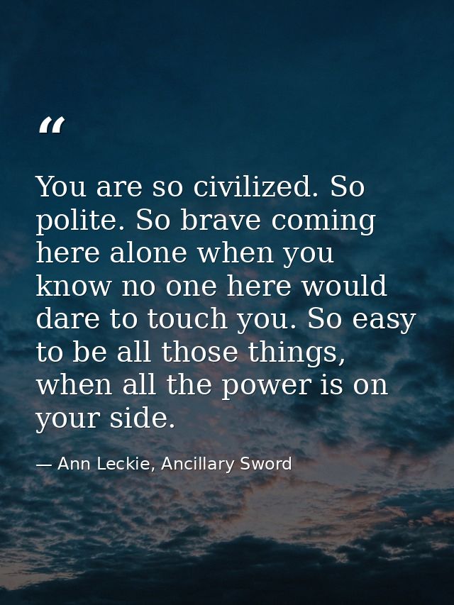 You are so civilized. So polite. So brave coming here alone when you know no one here would dare to touch you. So easy t — Ann Leckie, Ancillary Sword