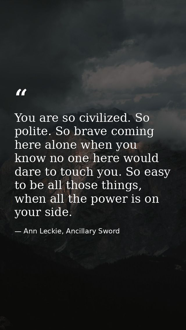 You are so civilized. So polite. So brave coming here alone when you know no one here would dare to touch you. So easy t — Ann Leckie, Ancillary Sword